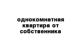 однокомнатная квартира от собственника 